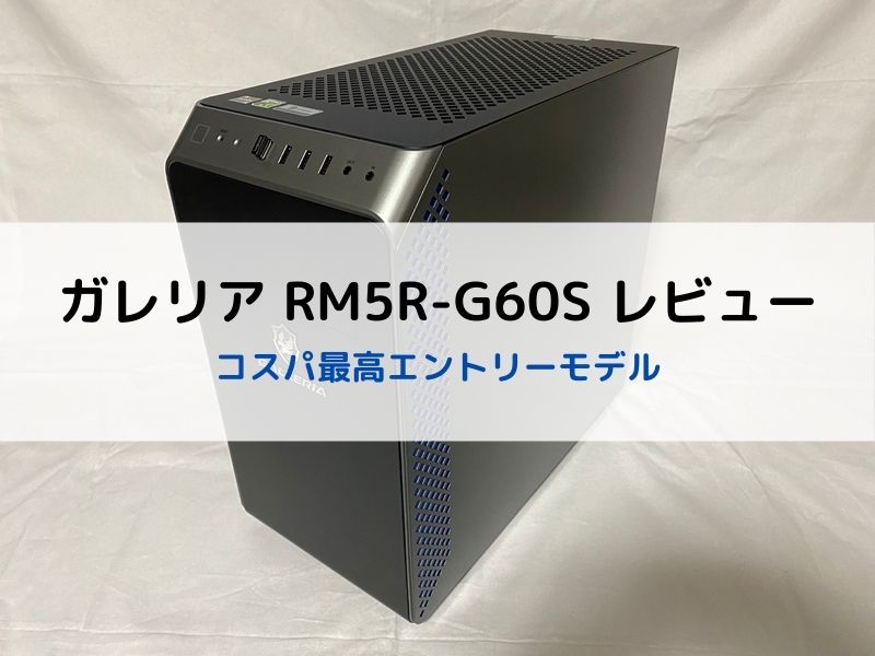 GALLERIA（ガレリア）RM5R-G60Sレビュー【コスパ最高エントリーモデル】