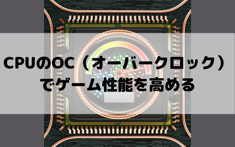 CPUのOC（オーバークロック）でゲーム性能を高める