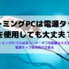 ゲーミングPCは電源タップが使用できるか