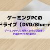 ゲーミングPCに光学ドライブ（DVD/Blue-ray）は必要か