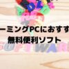 ゲーミングPCのおすすめ無料便利ソフト